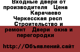 Входные двери от производителя › Цена ­ 9 900 - Карачаево-Черкесская респ. Строительство и ремонт » Двери, окна и перегородки   